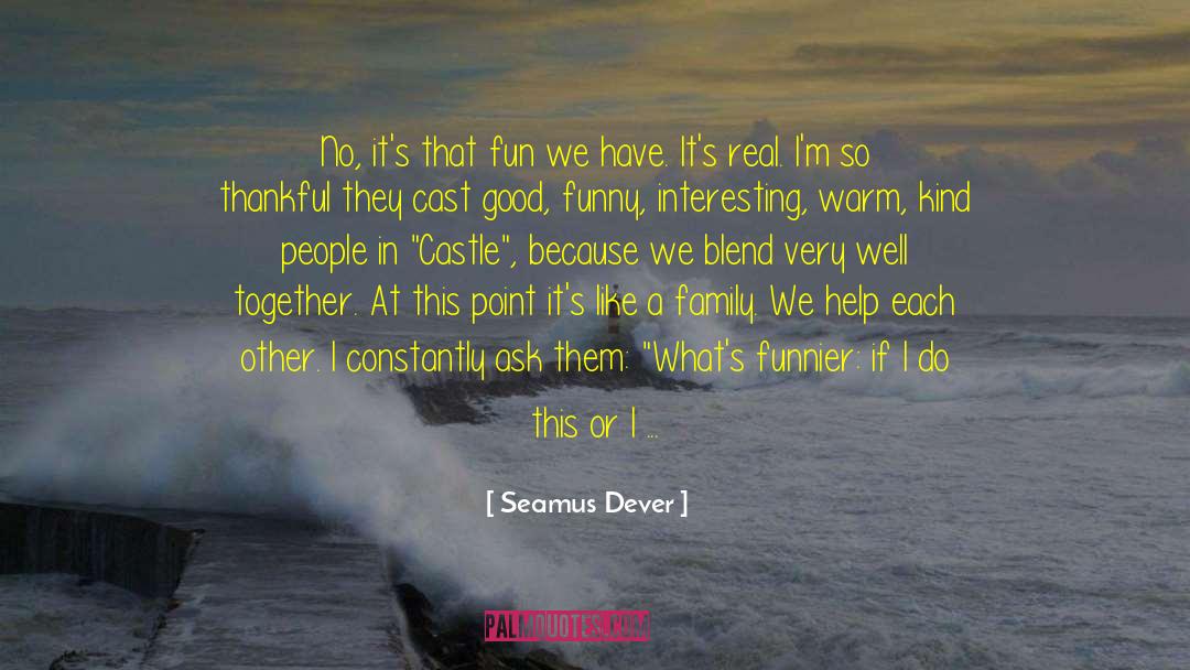 Seamus Dever Quotes: No, it's that fun we