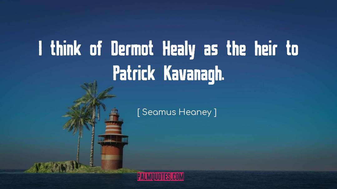 Seamus Heaney Quotes: I think of Dermot Healy