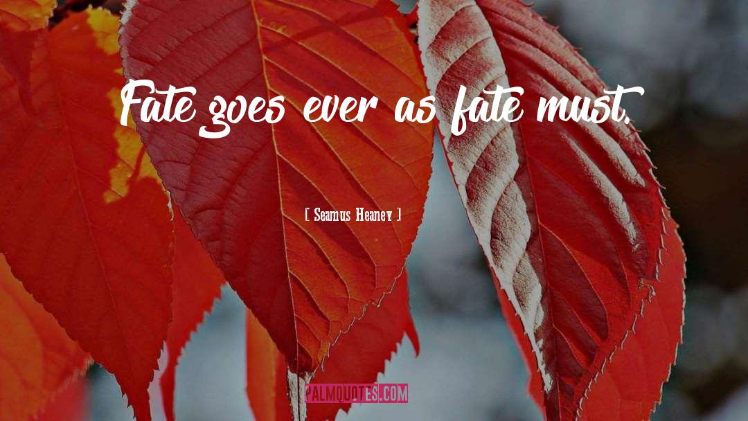 Seamus Heaney Quotes: Fate goes ever as fate