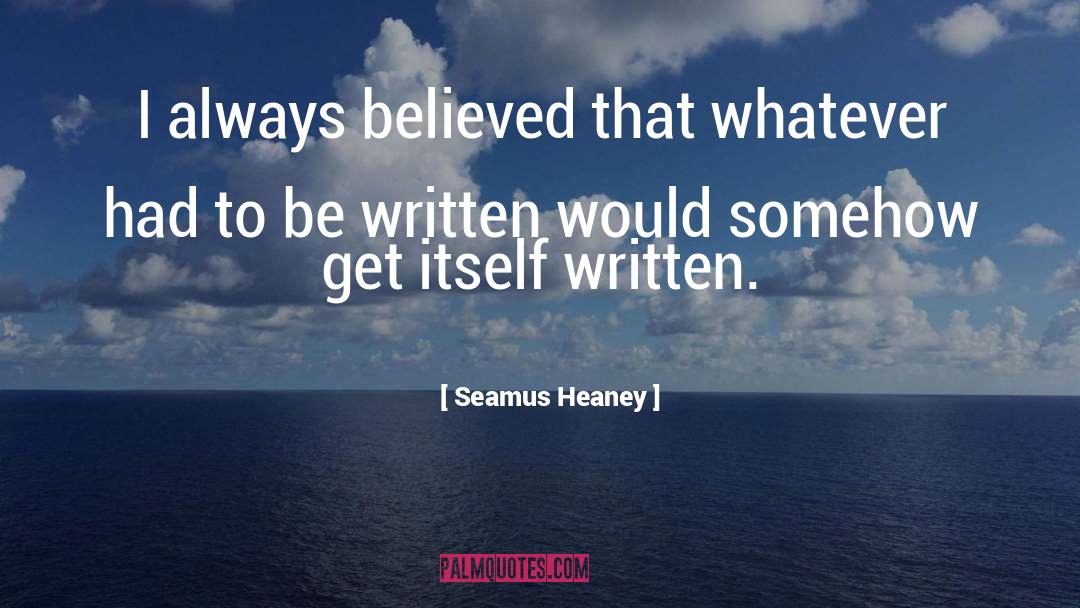 Seamus Heaney Quotes: I always believed that whatever