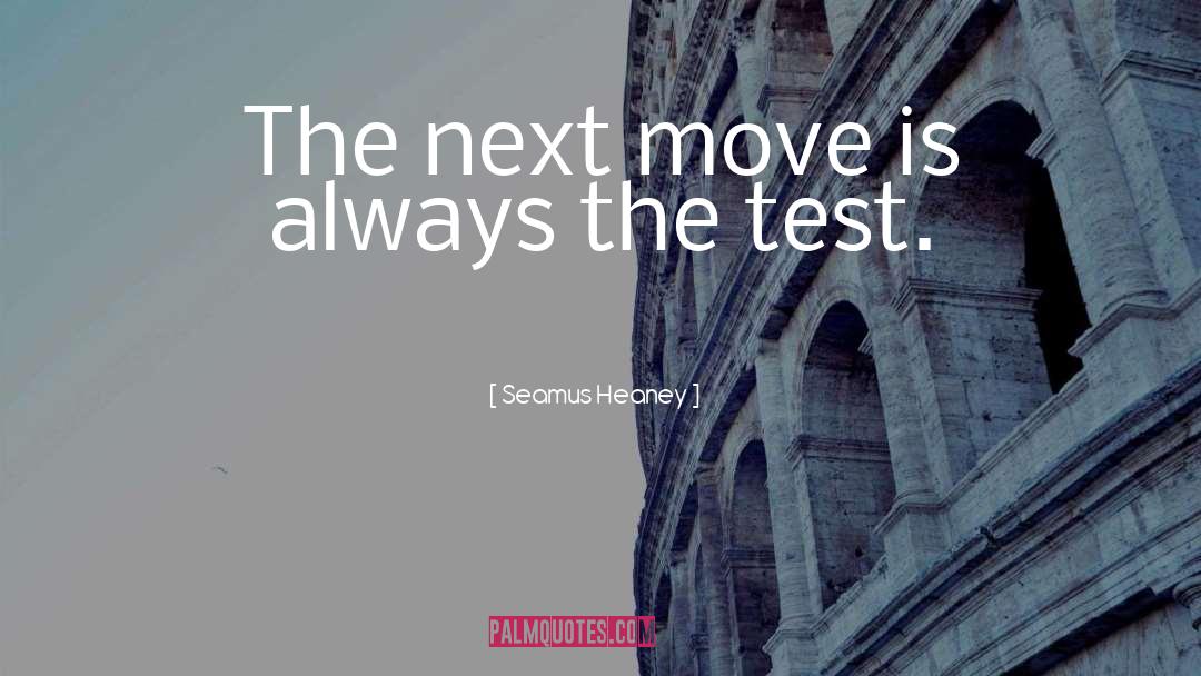 Seamus Heaney Quotes: The next move is always