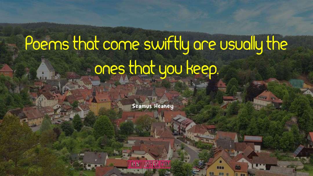 Seamus Heaney Quotes: Poems that come swiftly are