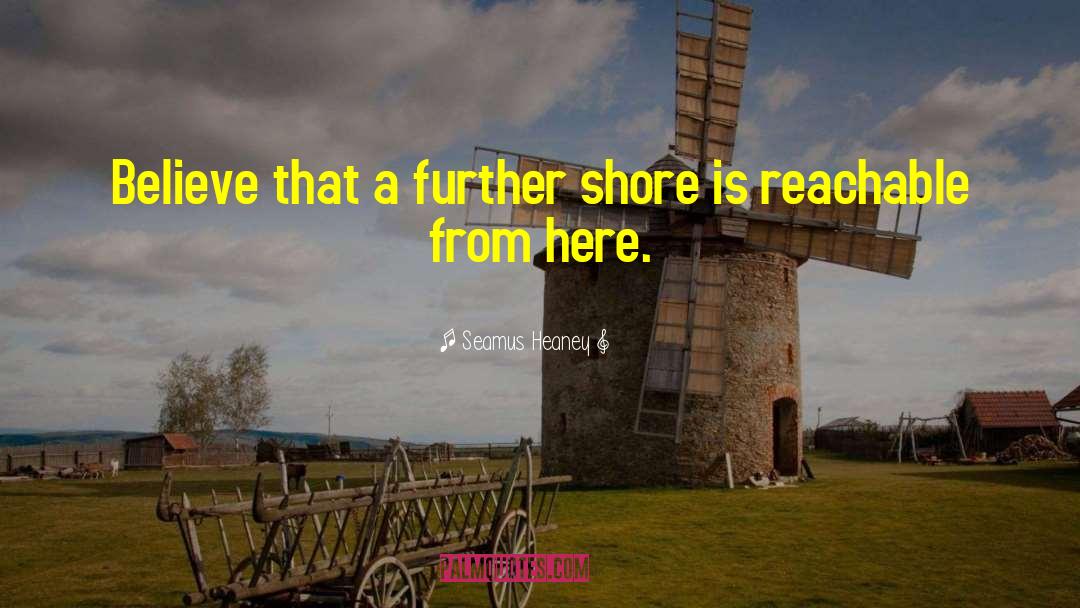 Seamus Heaney Quotes: Believe that a further shore