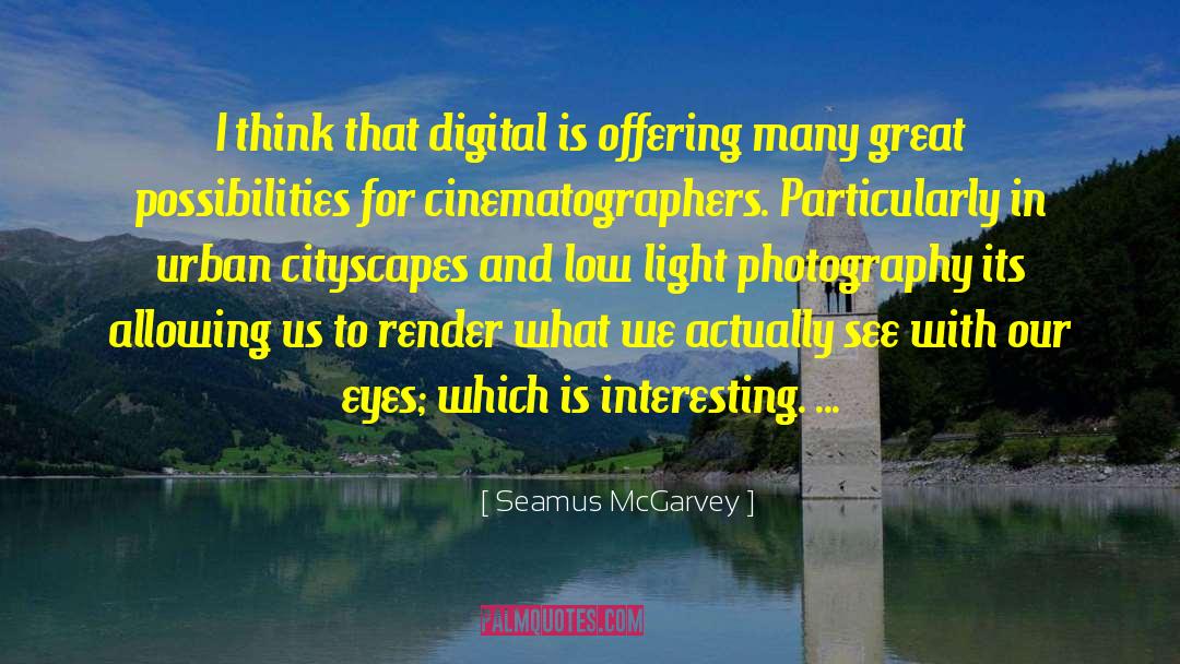 Seamus McGarvey Quotes: I think that digital is