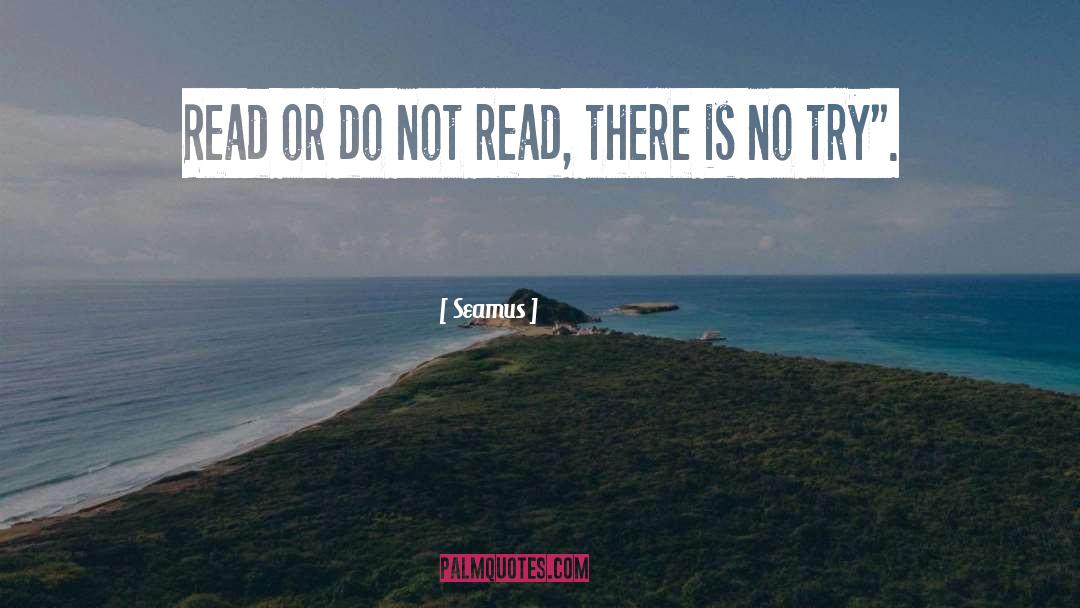 Seamus Quotes: Read or do not read,