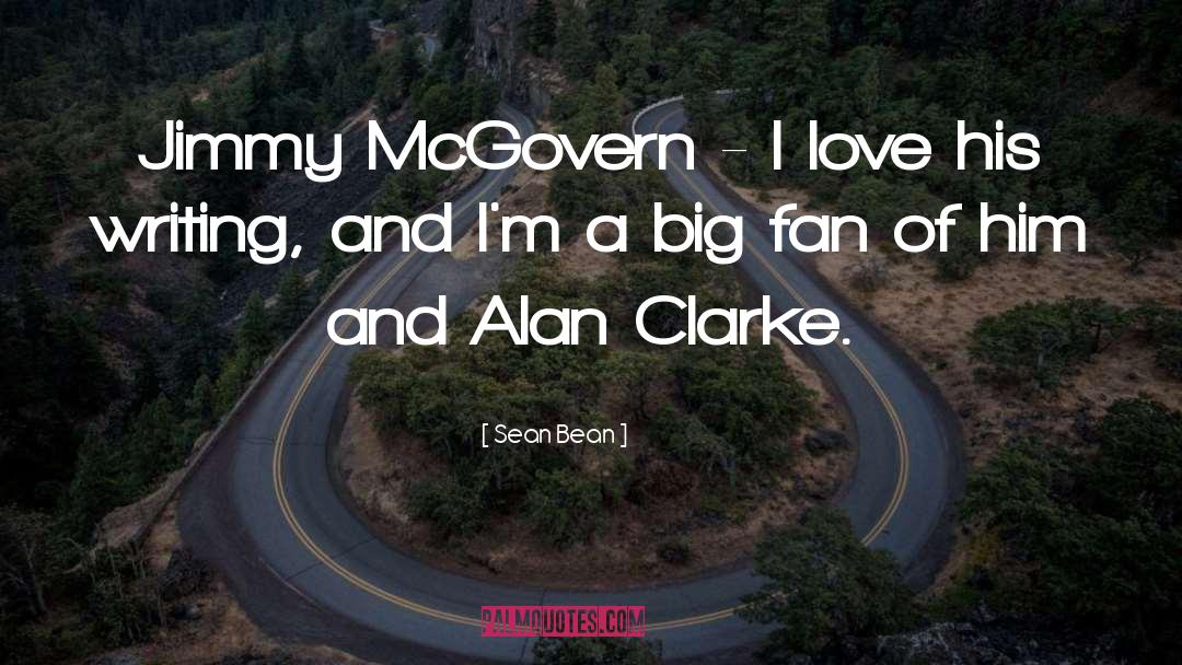 Sean Bean Quotes: Jimmy McGovern - I love