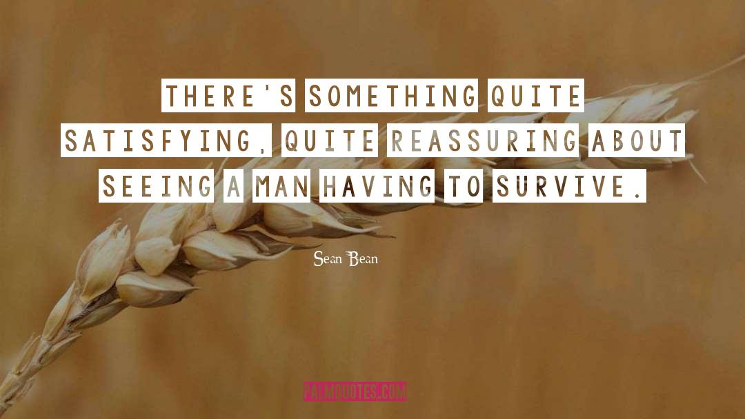 Sean Bean Quotes: There's something quite satisfying, quite