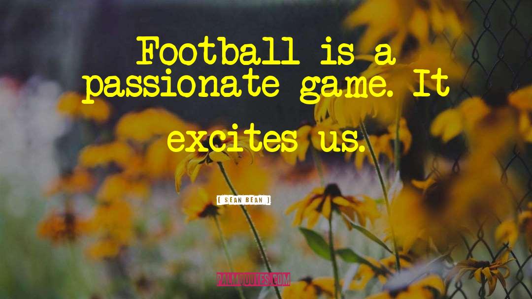 Sean Bean Quotes: Football is a passionate game.