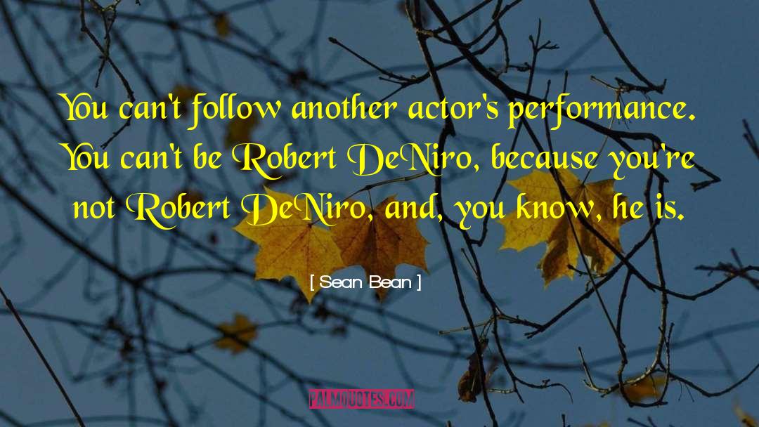 Sean Bean Quotes: You can't follow another actor's