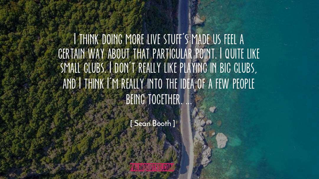 Sean Booth Quotes: I think doing more live