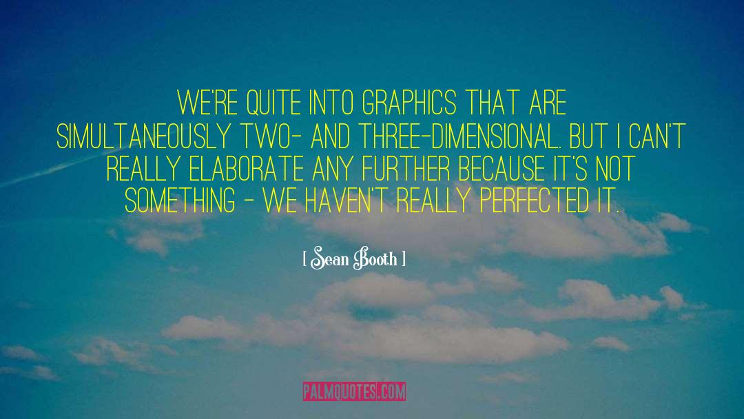 Sean Booth Quotes: We're quite into graphics that