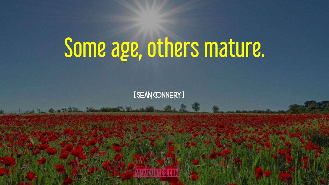 Sean Connery Quotes: Some age, others mature.