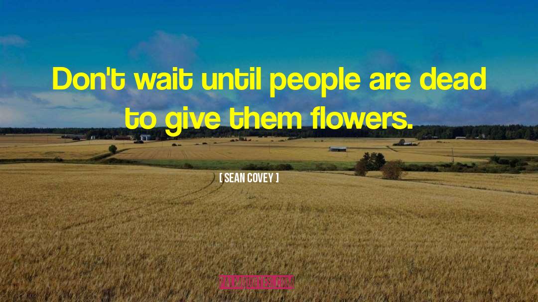 Sean Covey Quotes: Don't wait until people are