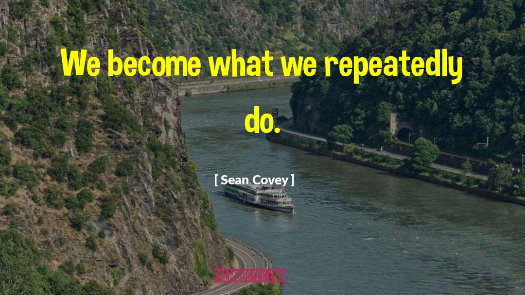 Sean Covey Quotes: We become what we repeatedly