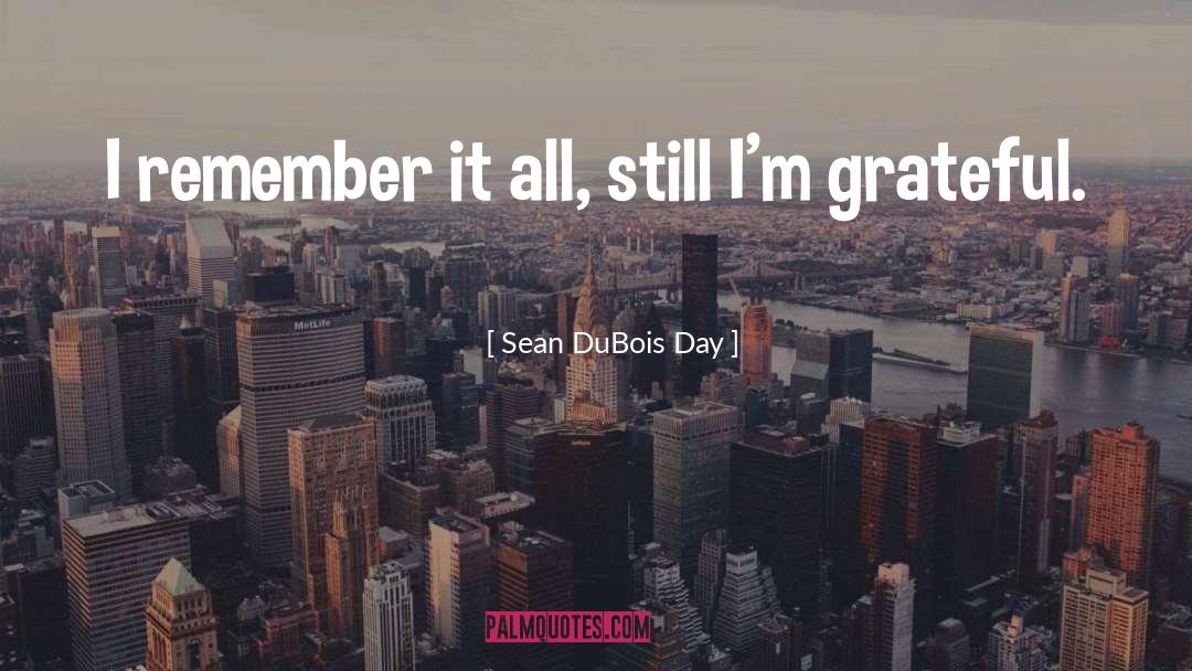 Sean DuBois Day Quotes: I remember it all, still