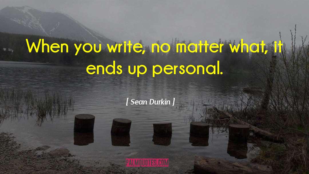 Sean Durkin Quotes: When you write, no matter