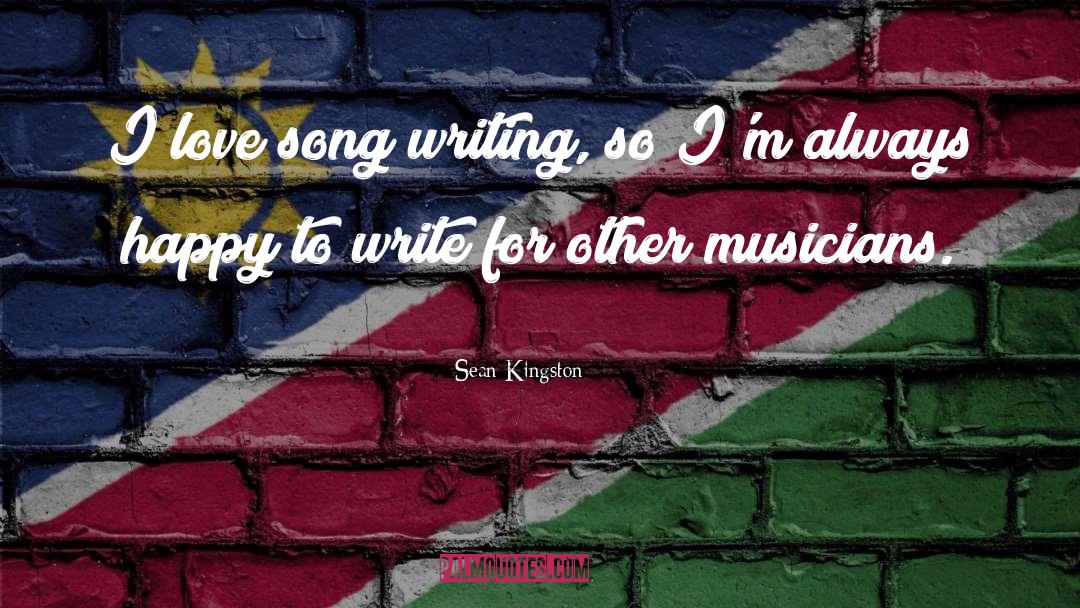 Sean Kingston Quotes: I love song writing, so