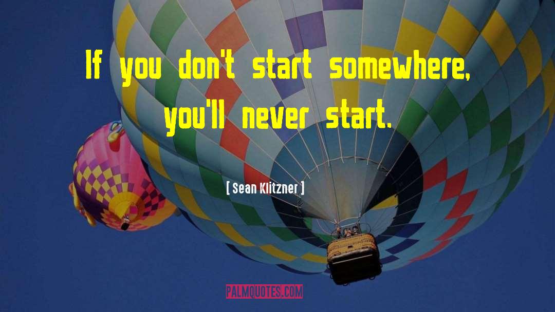 Sean Klitzner Quotes: If you don't start somewhere,