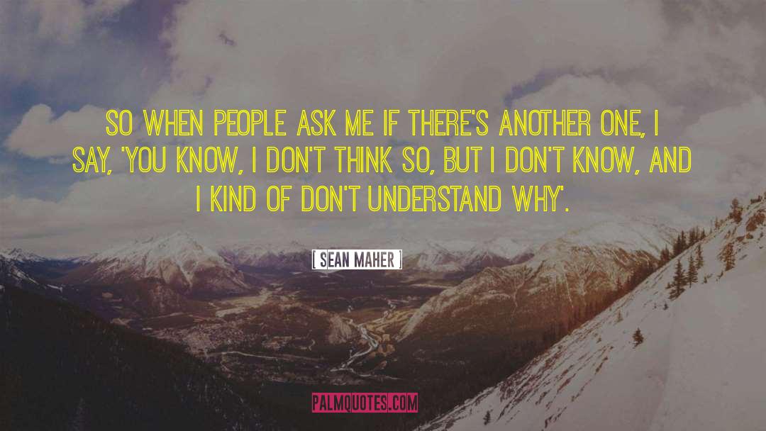 Sean Maher Quotes: So when people ask me
