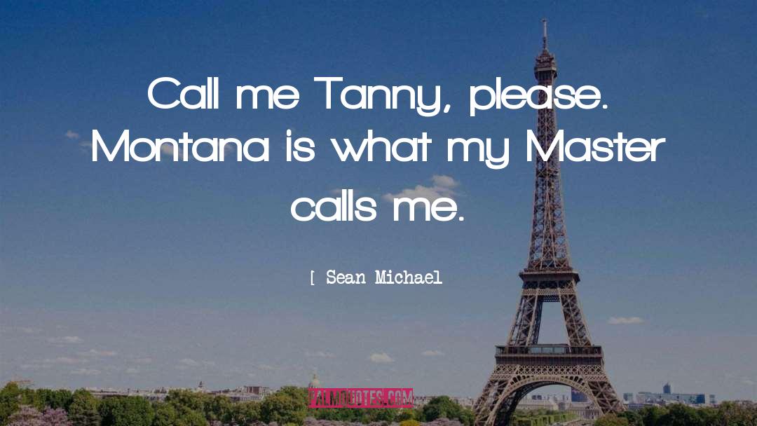 Sean Michael Quotes: Call me Tanny, please. Montana