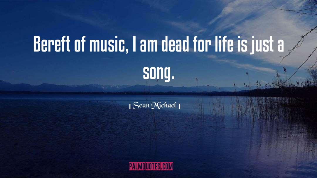 Sean Michael Quotes: Bereft of music, I am