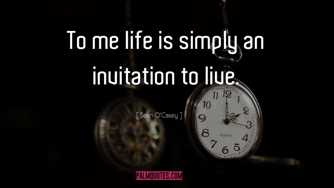 Sean O'Casey Quotes: To me life is simply