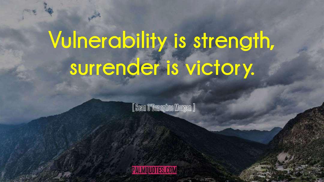 Sean O'Donoghue Morgan Quotes: Vulnerability is strength, surrender is