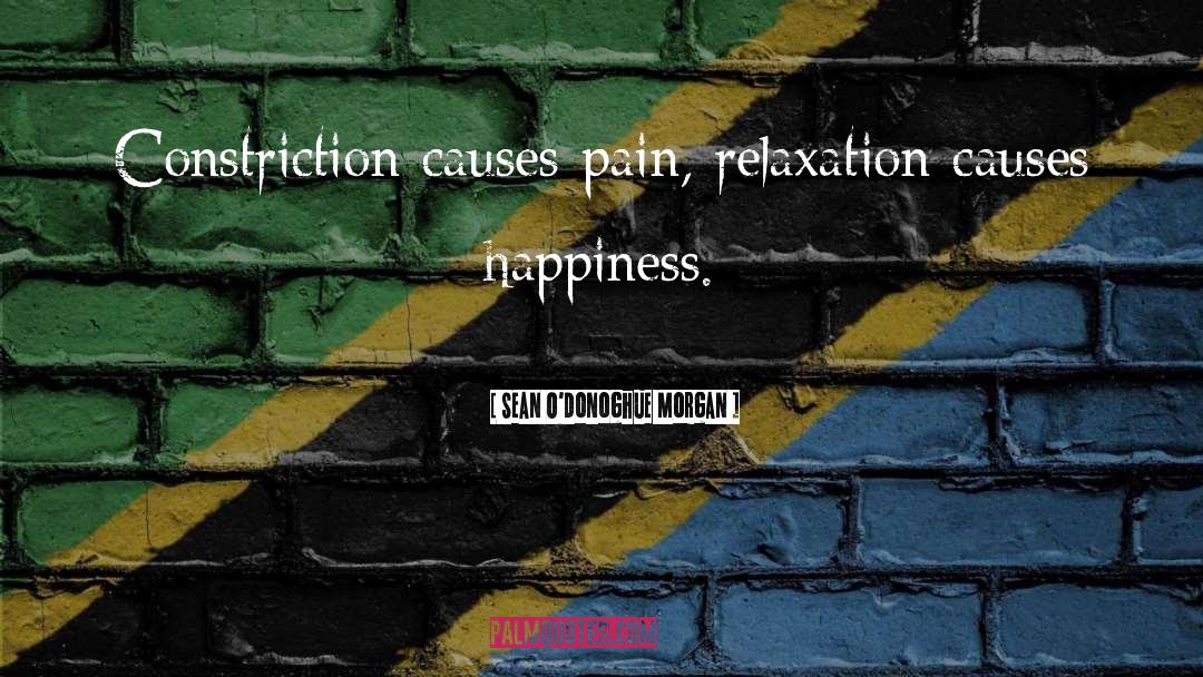 Sean O'Donoghue Morgan Quotes: Constriction causes pain, relaxation causes
