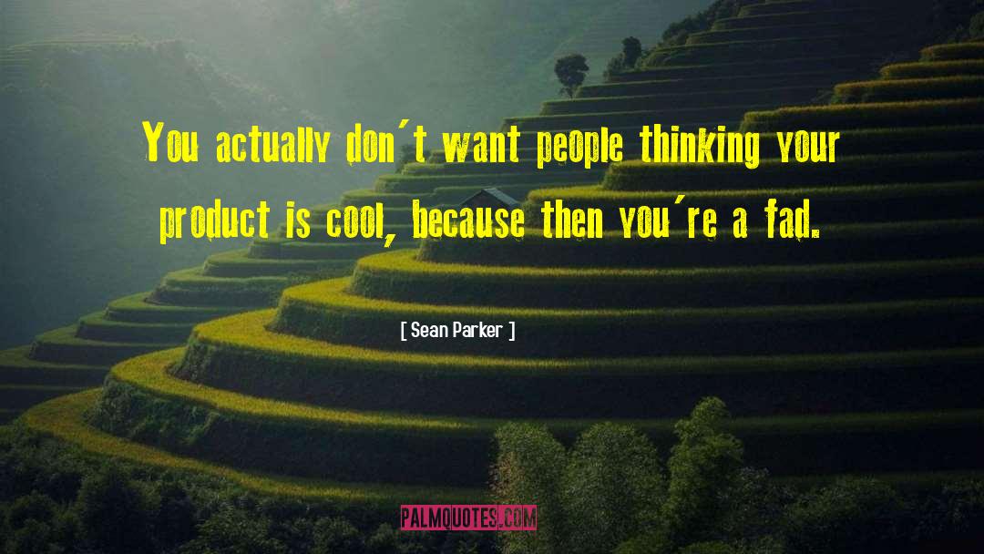 Sean Parker Quotes: You actually don't want people