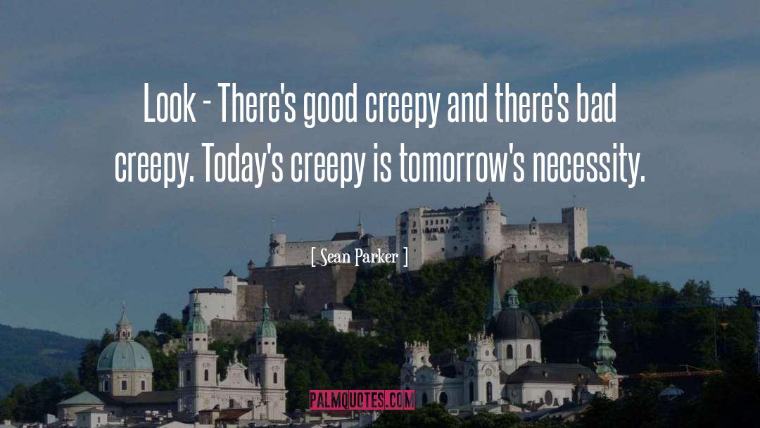Sean Parker Quotes: Look - There's good creepy