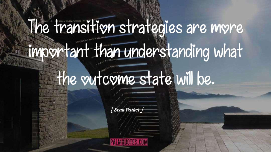 Sean Parker Quotes: The transition strategies are more