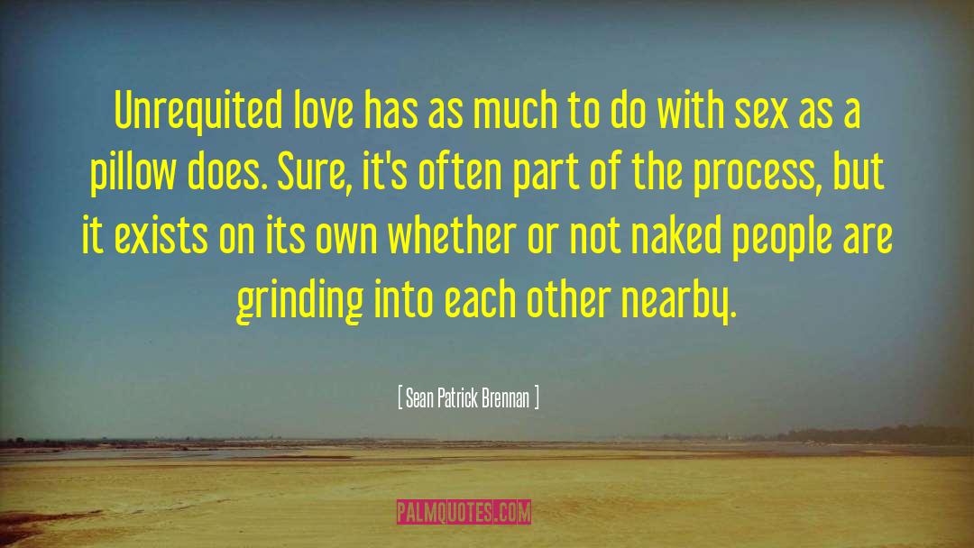 Sean Patrick Brennan Quotes: Unrequited love has as much