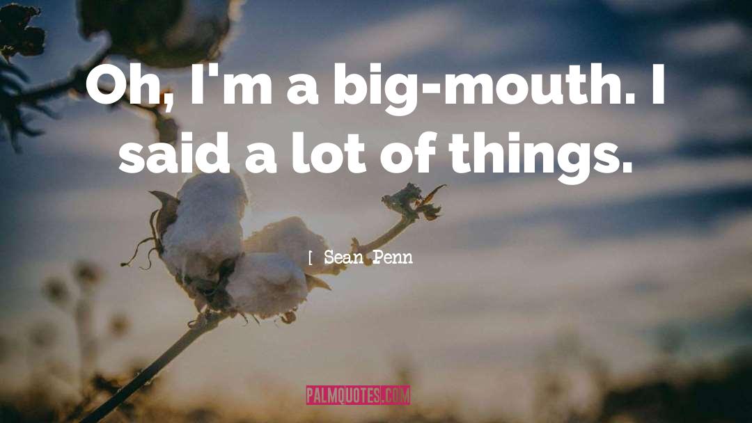 Sean Penn Quotes: Oh, I'm a big-mouth. I