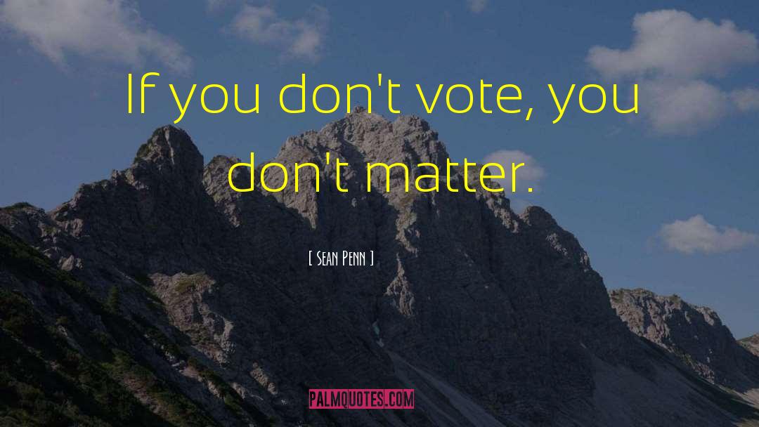 Sean Penn Quotes: If you don't vote, you