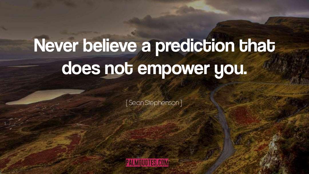 Sean Stephenson Quotes: Never believe a prediction that