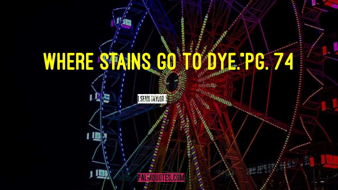 Sean Taylor Quotes: Where stains go to dye.