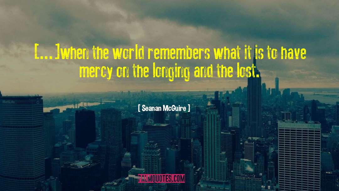 Seanan McGuire Quotes: [...]when the world remembers what