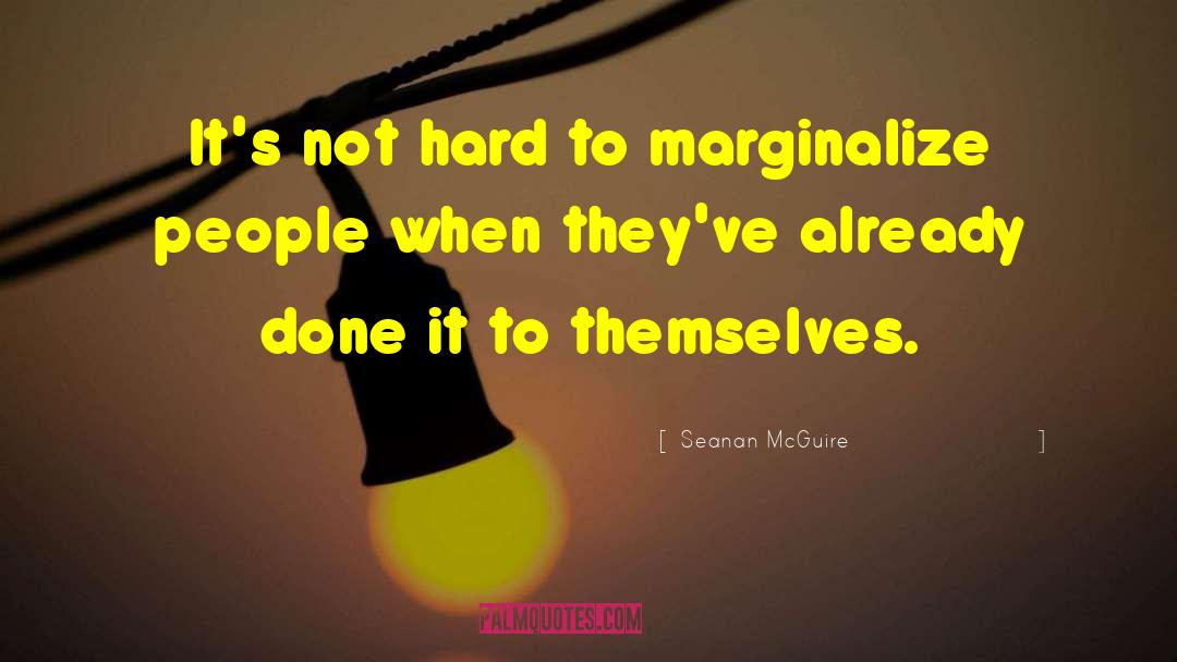 Seanan McGuire Quotes: It's not hard to marginalize