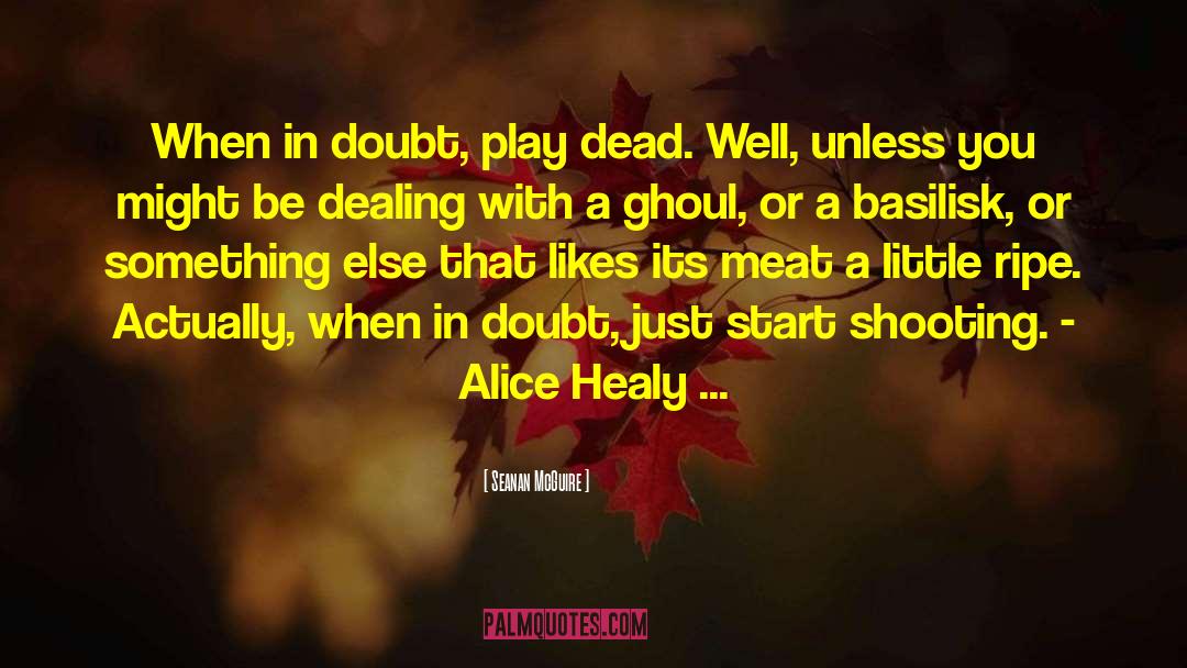 Seanan McGuire Quotes: When in doubt, play dead.