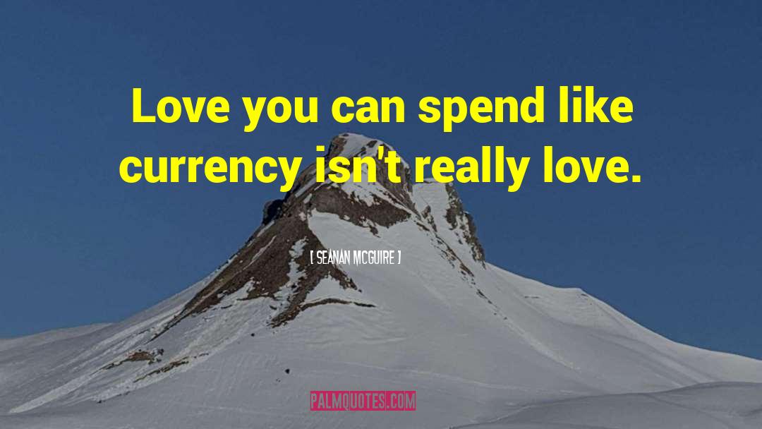 Seanan McGuire Quotes: Love you can spend like