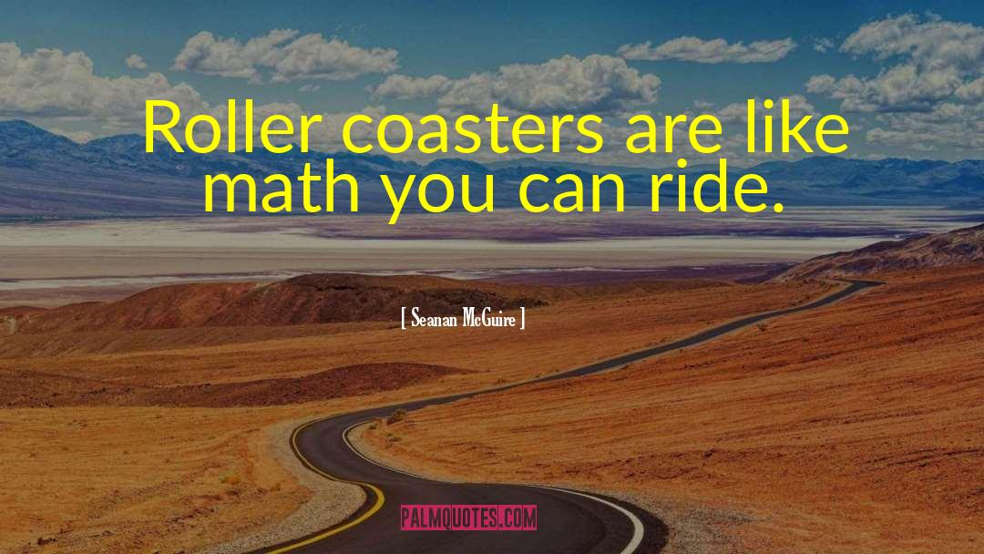 Seanan McGuire Quotes: Roller coasters are like math