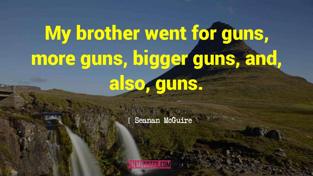 Seanan McGuire Quotes: My brother went for guns,