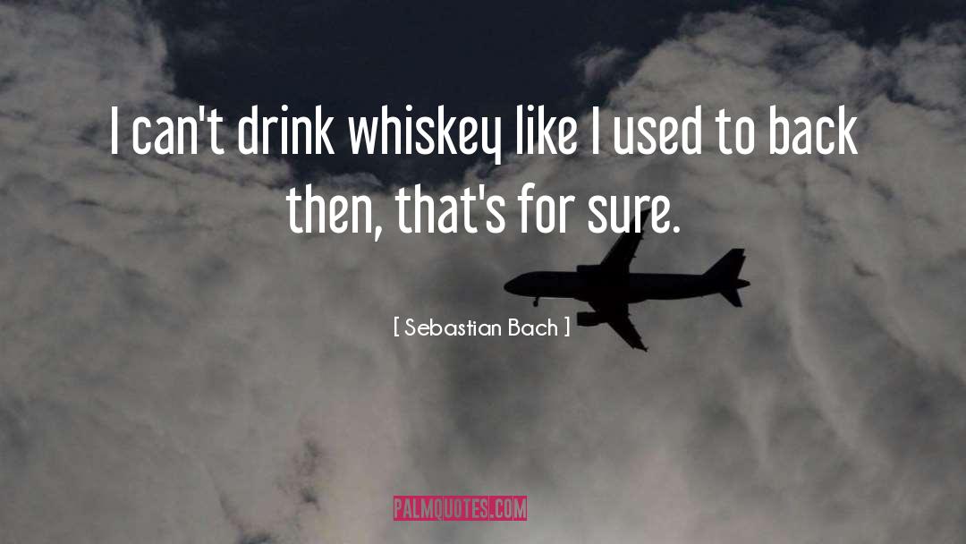 Sebastian Bach Quotes: I can't drink whiskey like