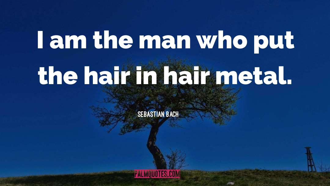 Sebastian Bach Quotes: I am the man who