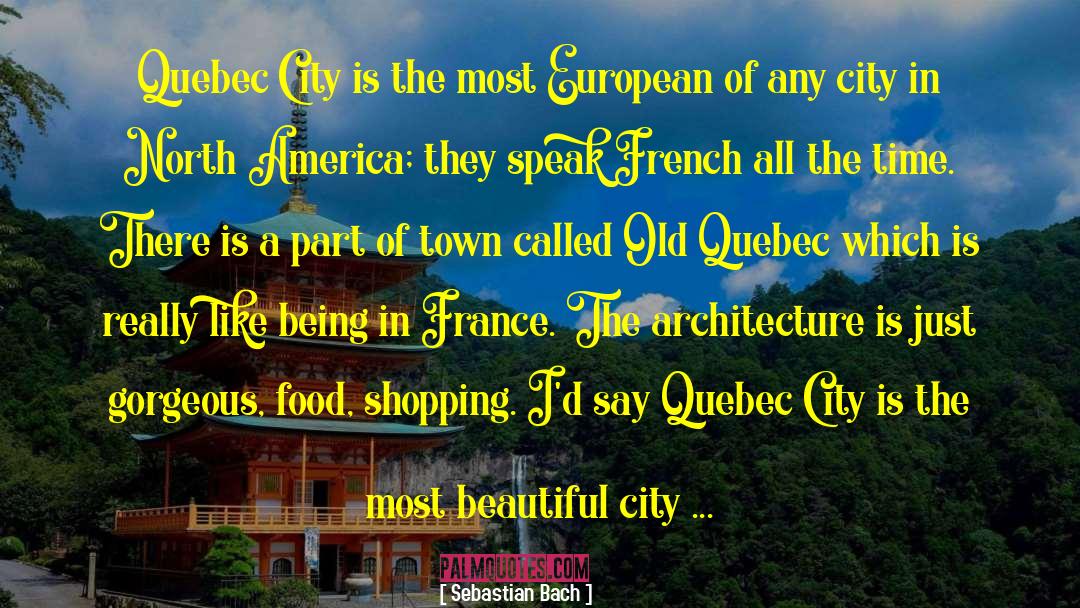 Sebastian Bach Quotes: Quebec City is the most
