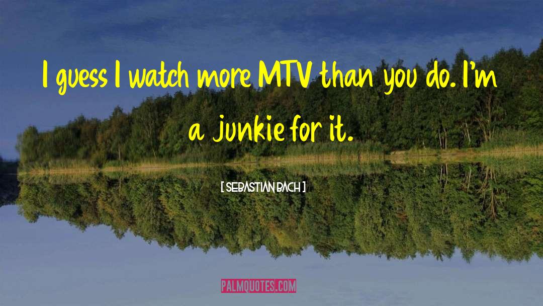 Sebastian Bach Quotes: I guess I watch more