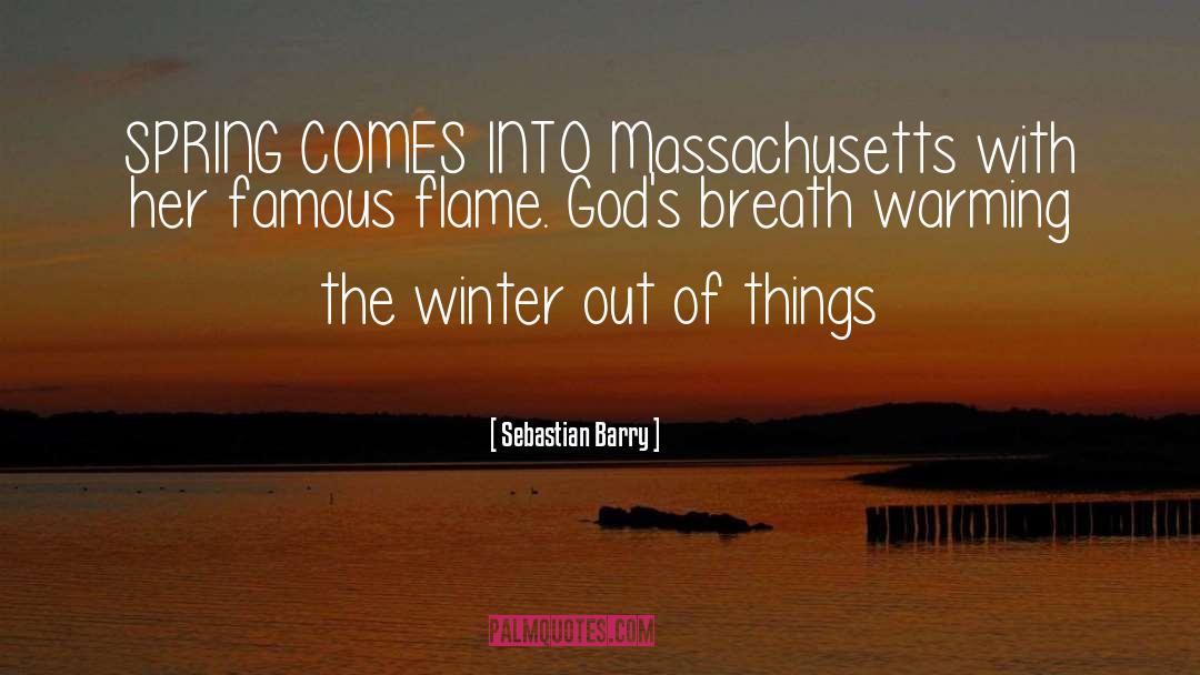 Sebastian Barry Quotes: SPRING COMES INTO Massachusetts with