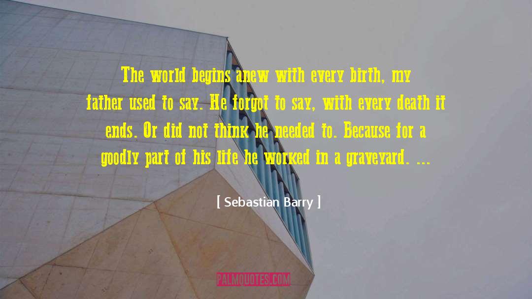 Sebastian Barry Quotes: The world begins anew with