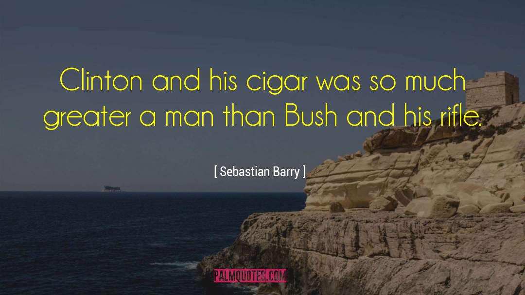 Sebastian Barry Quotes: Clinton and his cigar was