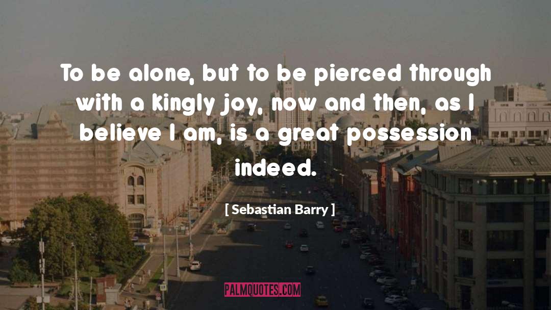 Sebastian Barry Quotes: To be alone, but to